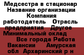 Медсестра в стационар › Название организации ­ Компания-работодатель › Отрасль предприятия ­ Другое › Минимальный оклад ­ 25 000 - Все города Работа » Вакансии   . Амурская обл.,Архаринский р-н